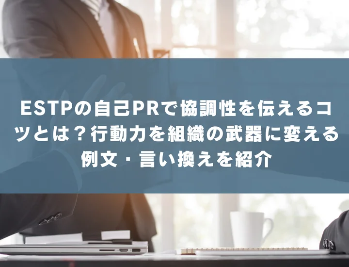 【ESTP 自己pr 協調性】ESTPの自己PRで協調性を伝えるコツとは？行動力を組織の武器に変える例文・言い換えを紹介